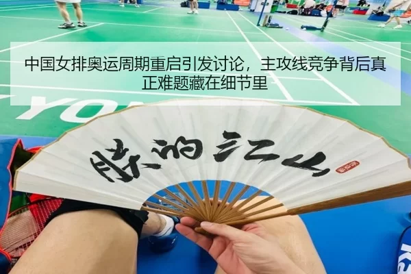 中国女排奥运周期重启引发讨论，主攻线竞争背后真正难题藏在细节里